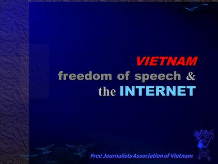 VIETNAM freedom of speech & the INTERNET Free Journalists Association of Vietnam.