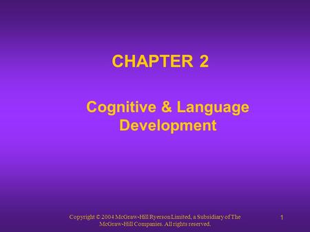 Copyright © 2004 McGraw-Hill Ryerson Limited, a Subsidiary of The McGraw-Hill Companies. All rights reserved. 1 CHAPTER 2 Cognitive & Language Development.