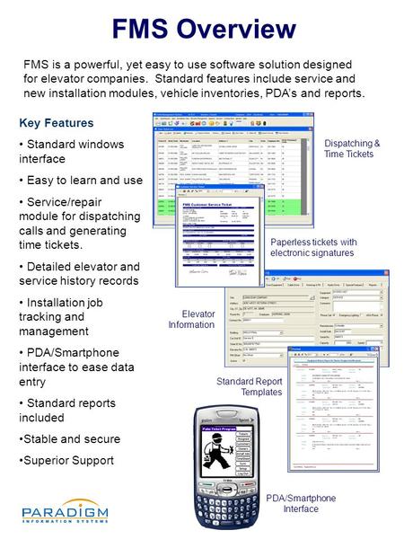 FMS Overview FMS is a powerful, yet easy to use software solution designed for elevator companies. Standard features include service and new installation.