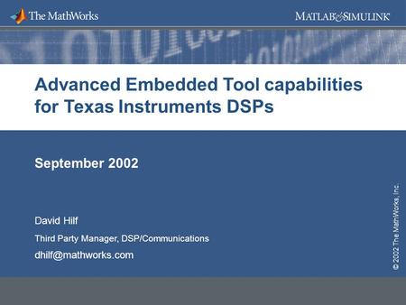 © 2002 The MathWorks, Inc. September 2002 Advanced Embedded Tool capabilities for Texas Instruments DSPs © 2002 The MathWorks, Inc. David Hilf Third Party.
