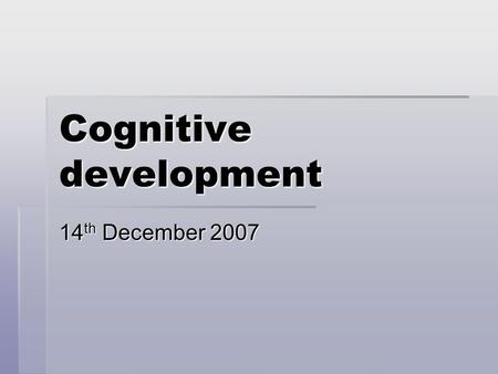 Cognitive development 14 th December 2007. Developmental psychology  study of progressive changes in human traits and abilities that occur throughout.