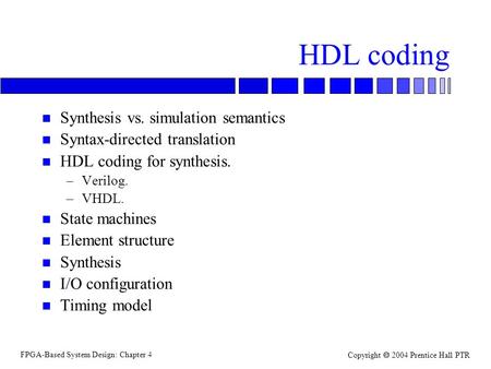 FPGA-Based System Design: Chapter 4 Copyright  2004 Prentice Hall PTR HDL coding n Synthesis vs. simulation semantics n Syntax-directed translation n.