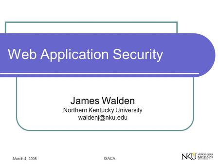 March 4, 2008 ISACA Web Application Security James Walden Northern Kentucky University