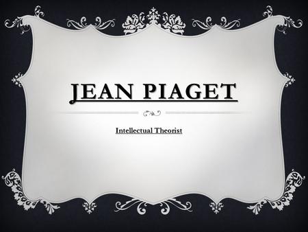 JEAN PIAGET Intellectual Theorist. A CHILD THINKS IN STAGES  Sensorimotor stage  Preoperational stage  Concrete operations stage  Formal operations.