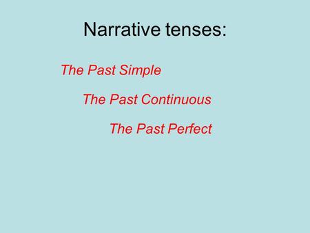 Narrative tenses: The Past Simple The Past Continuous The Past Perfect.