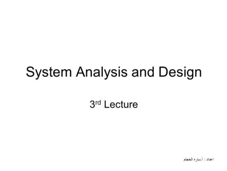 System Analysis and Design 3 rd Lecture اعداد : أ.ساره الحجام.