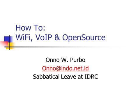How To: WiFi, VoIP & OpenSource Onno W. Purbo Sabbatical Leave at IDRC.