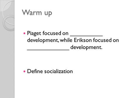 Warm up Piaget focused on __________ development, while Erikson focused on _____________ development. Define socialization.