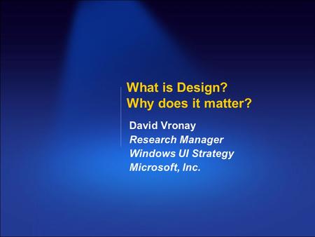 What is Design? Why does it matter? David Vronay Research Manager Windows UI Strategy Microsoft, Inc.