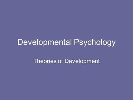 Developmental Psychology Theories of Development.