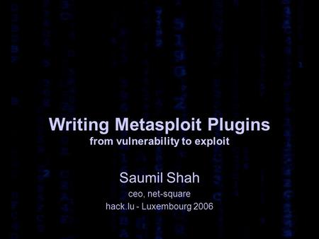 Writing Metasploit Plugins from vulnerability to exploit Saumil Shah ceo, net-square hack.lu - Luxembourg 2006.