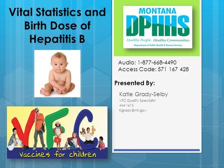 Vital Statistics and Birth Dose of Hepatitis B Presented By: Katie Grady-Selby VFC Quality Specialist 444-1613 Audio: 1-877-668-4490 Access.