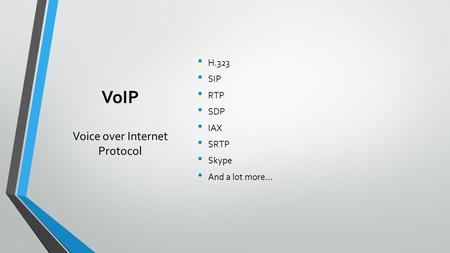 VoIP Voice over Internet Protocol H.323 SIP RTP SDP IAX SRTP Skype And a lot more…
