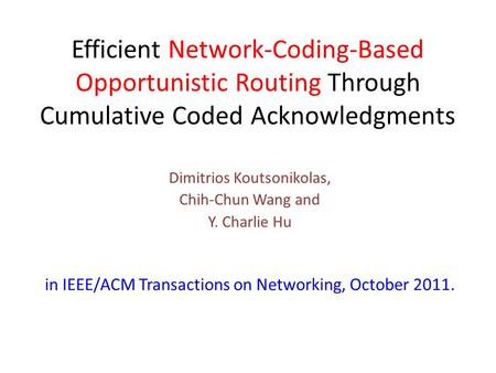 Efficient Network-Coding-Based Opportunistic Routing Through Cumulative Coded Acknowledgments Dimitrios Koutsonikolas, Chih-Chun Wang and Y. Charlie Hu.