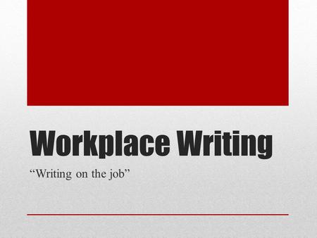 Workplace Writing “Writing on the job”. What is it? Done as part of a job, usually in an office setting Usually communicates details about a particular.
