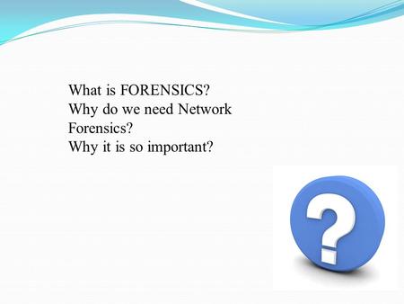 What is FORENSICS? Why do we need Network Forensics?