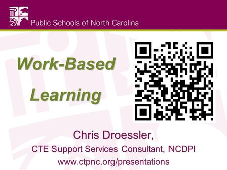 Work-Based Learning Chris Droessler, CTE Support Services Consultant, NCDPI www.ctpnc.org/presentations.