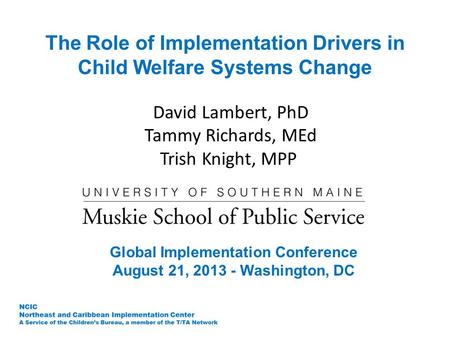 The Role of Implementation Drivers in Child Welfare Systems Change David Lambert, PhD Tammy Richards, MEd Trish Knight, MPP Global Implementation Conference.