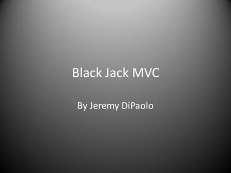 Black Jack MVC By Jeremy DiPaolo. Introduction Goal: To create a Black Jack game that takes advantage of the MVC framework. Uses many of the components.