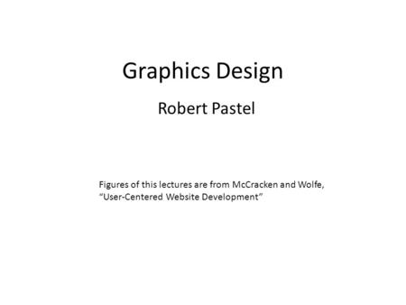 Graphics Design Robert Pastel Figures of this lectures are from McCracken and Wolfe, “User-Centered Website Development”