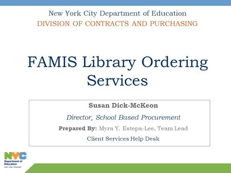 Susan Dick-McKeon Director, School Based Procurement Prepared By: Myra Y. Estepa-Lee, Team Lead Client Services Help Desk New York City Department of Education.