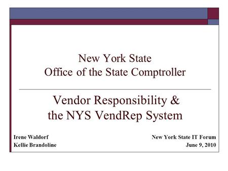 New York State Office of the State Comptroller Vendor Responsibility & the NYS VendRep System New York State IT Forum June 9, 2010 Irene Waldorf Kellie.