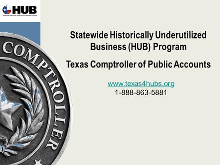 Statewide Historically Underutilized Business (HUB) Program Texas Comptroller of Public Accounts www.texas4hubs.org 1-888-863-5881.