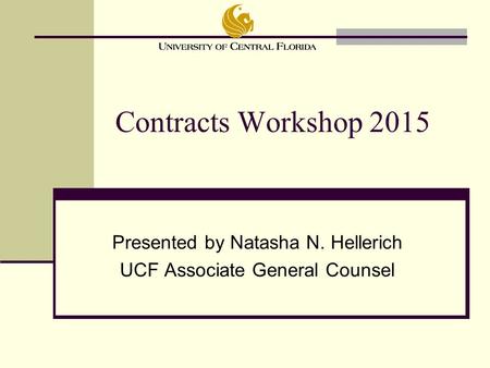 Presented by Natasha N. Hellerich UCF Associate General Counsel Contracts Workshop 2015.