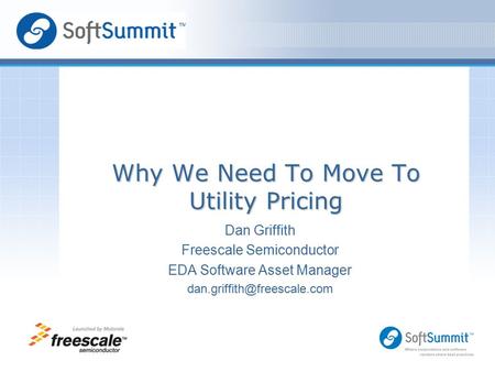 Dan Griffith Freescale Semiconductor EDA Software Asset Manager Logo Area for Speaker Why We Need To Move To Utility Pricing.