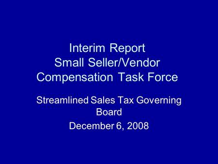 Interim Report Small Seller/Vendor Compensation Task Force Streamlined Sales Tax Governing Board December 6, 2008.