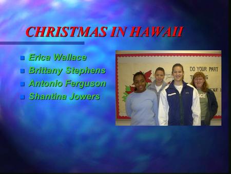 CHRISTMAS IN HAWAII Erica Wallace Erica Wallace Brittany Stephens Brittany Stephens Antonio Ferguson Antonio Ferguson Shantina Jowers Shantina Jowers.