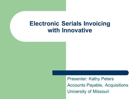 Electronic Serials Invoicing with Innovative Presenter: Kathy Peters Accounts Payable, Acquisitions University of Missouri.