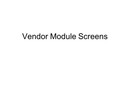 Vendor Module Screens. Screen 1 - Vendor Material This feature allows VENDOR to enter PO and list all the material from that vendor. This will help vendor.