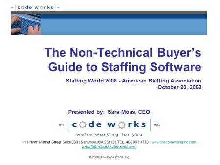  2008, The Code Works, Inc., The Non-Technical Buyer’s Guide to Staffing Software 111 North Market Street Suite 888 | San Jose, CA 95113 | TEL: 408.993.1770.