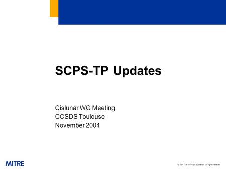 © 2004 The MITRE Corporation. All rights reserved SCPS-TP Updates Cislunar WG Meeting CCSDS Toulouse November 2004.