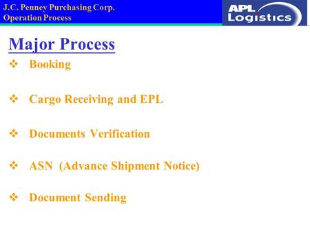 Major Process  Booking  Cargo Receiving and EPL  Documents Verification  ASN (Advance Shipment Notice)  Document Sending J.C. Penney Purchasing Corp.