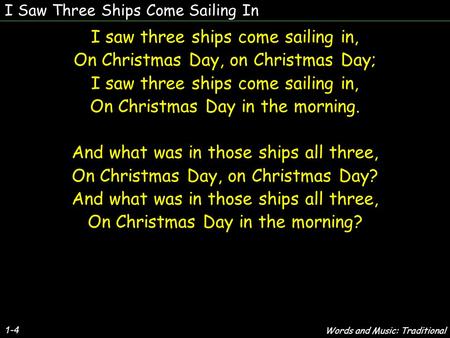 I Saw Three Ships Come Sailing In I saw three ships come sailing in, On Christmas Day, on Christmas Day; I saw three ships come sailing in, On Christmas.