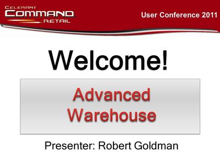 Welcome! User Conference 2011 Presenter: Robert Goldman.