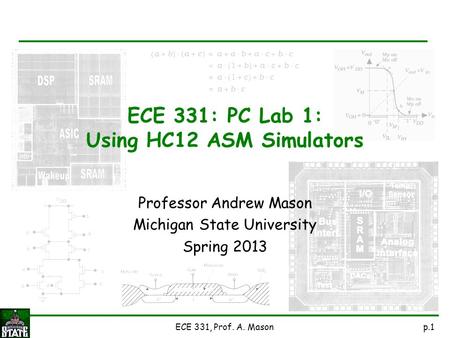 P.1ECE 331, Prof. A. Mason Professor Andrew Mason Michigan State University Spring 2013 ECE 331: PC Lab 1: Using HC12 ASM Simulators.