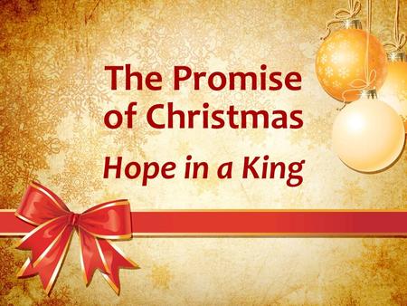 The Promise of Christmas Hope in a King. The Promise of Christmas God may take away our dreams. –He has a right to tell us no. –He does not have to explain.