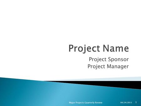Project Sponsor Project Manager 04/24/2013 1 Major Projects Quarterly Review.
