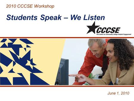 2010 CCCSE Workshop Students Speak – We Listen June 1, 2010.