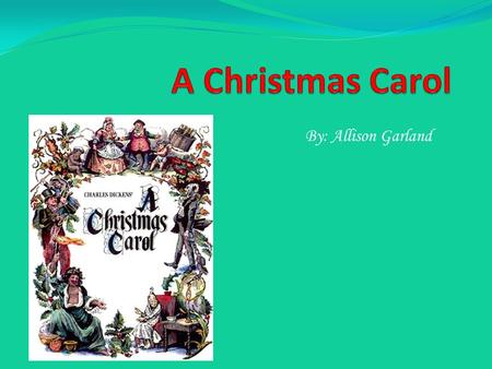 A Christmas Carol By: Allison Garland.
