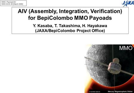 MMO: Payload AIV MMO-SWG #3 [March 2006] -1- C. Noshi/RASC, Kyoto Univ. MMO Mercury Magnetospheric Orbiter AIV (Assembly, Integration, Verification) for.