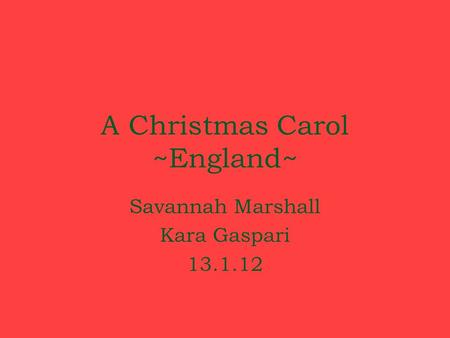 A Christmas Carol ~England~ Savannah Marshall Kara Gaspari 13.1.12.