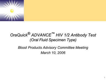 1 OraQuick ® ADVANCE ™ HIV 1/2 Antibody Test (Oral Fluid Specimen Type) Blood Products Advisory Committee Meeting March 10, 2006.