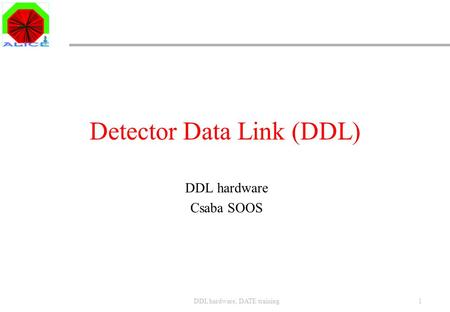 DDL hardware, DATE training1 Detector Data Link (DDL) DDL hardware Csaba SOOS.