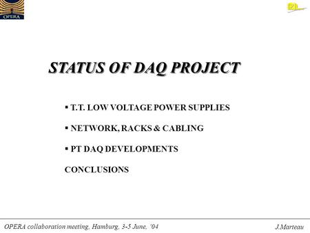 STATUS OF DAQ PROJECT OPERA collaboration meeting, Hamburg, 3-5 June, ’04 J.Marteau  T.T. LOW VOLTAGE POWER SUPPLIES  NETWORK, RACKS & CABLING  PT DAQ.