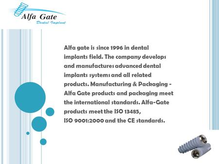 Alfa gate is since 1996 in dental implants field. The company develops and manufactures advanced dental implants systems and all related products. Manufacturing.