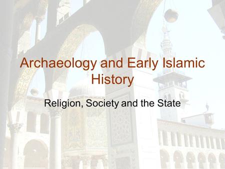 Archaeology and Early Islamic History Religion, Society and the State.